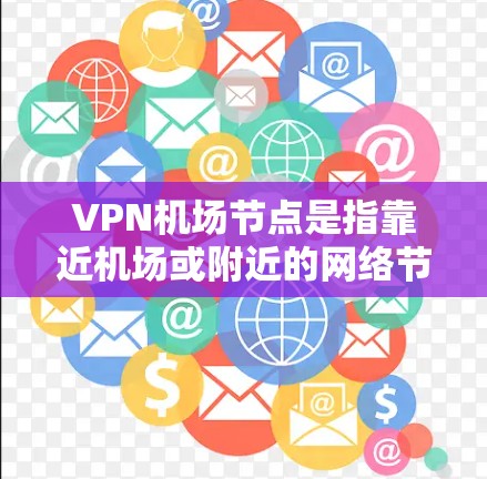 VPN机场节点是指靠近机场或附近的网络节点,连接到互联网,允许用户在线上使用VPN服务进行数据传输和加密。以下是关于如何利用这些节点的详细步骤 VPN机场节点是指靠近机场或附近的网络节点,连接到互联网,允许用户在线上使用VPN服务进行数据传输和加密。以下是关于如何利用这些节点的详细步骤
