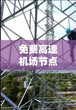 免费高速机场节点,连接未来城市的新引擎 免费高速机场节点,连接未来城市的新引擎