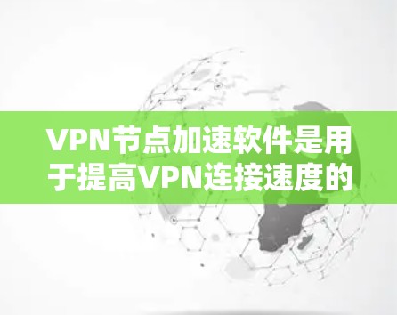 VPN节点加速软件是用于提高VPN连接速度的工具,以下是几种常见的软件及其特点
