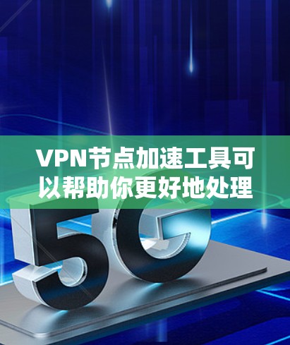 VPN节点加速工具可以帮助你更好地处理网络连接,提升VPN的稳定性和速度。以下是一些推荐的VPN加速工具和配置方法,供你参考