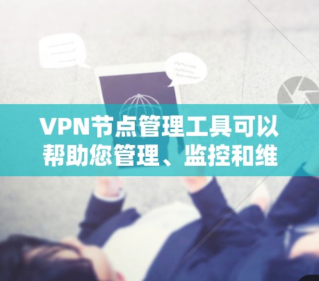 VPN节点管理工具可以帮助您管理、监控和维护多个VPN节点,确保网络的安全性。以下是常见的VPN节点管理工具的分类和功能,您可以根据需要选择适合的工具