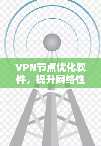 VPN节点优化软件,提升网络性能的关键手段
