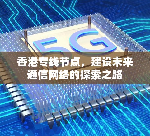 香港专线节点,建设未来通信网络的探索之路