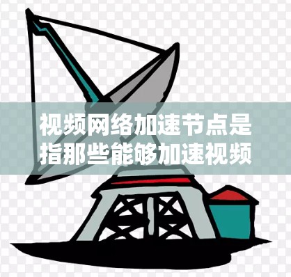 视频网络加速节点是指那些能够加速视频流、流媒体或实时流的设备，通过高速网络或数据传输来提升视频流的下载和播放速度，从而提供更流畅的网络体验。以下是对这些设备的详细说明