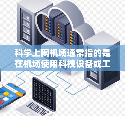 科学上网机场通常指的是在机场使用科技设备或工具来获取网络服务。以下是科学上网机场的教程,帮助您在机场高效地获取网络服务 科学上网机场通常指的是在机场使用科技设备或工具来获取网络服务。以下是科学上网机场的教程,帮助您在机场高效地获取网络服务