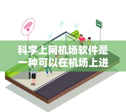 科学上网机场软件是一种可以在机场上进行科学计算和数据分析的设备或工具,通常包括在线工具、编程语言和绘图软件。以下是一些可能适用的软件和工具,供参考