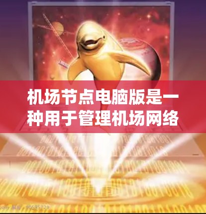 机场节点电脑版是一种用于管理机场网络的计算机系统,通常用于处理机场内部的数据和信息。它能够连接到机场网络,支持多种网络协议,并提供实时的网络控制和管理功能。以下是对该电脑版的详细说明