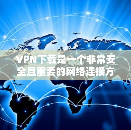 VPN下载是一个非常安全且重要的网络连接方式，它允许用户在线访问任何网站，无需在本地安装任何软件。以下是一些常用的VPN下载工具