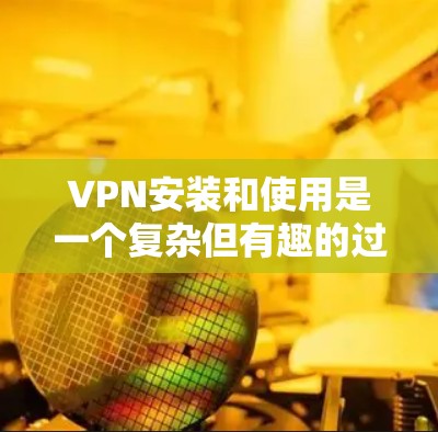 VPN安装和使用是一个复杂但有趣的过程。以下是一个逐步指南,帮助你安装和使用VPN VPN安装和使用是一个复杂但有趣的过程。以下是一个逐步指南,帮助你安装和使用VPN