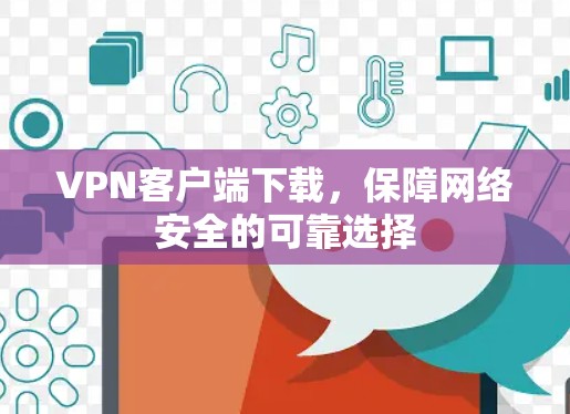 VPN客户端下载,保障网络安全的可靠选择 VPN客户端下载,保障网络安全的可靠选择