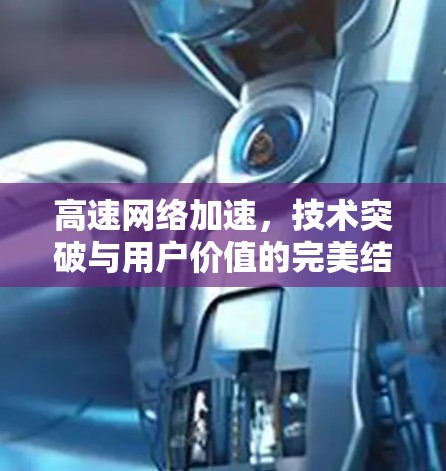 高速网络加速，技术突破与用户价值的完美结合
