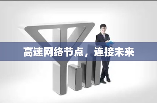高速网络节点,连接未来 高速网络节点,连接未来