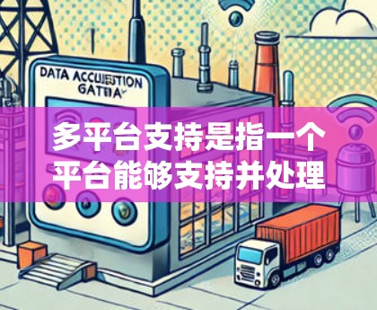 多平台支持是指一个平台能够支持并处理多个应用程序、服务或平台之间的数据和互动。多平台支持是现代信息技术的重要特性，它不仅提升了用户体验，还增强了系统的灵活性和扩展性