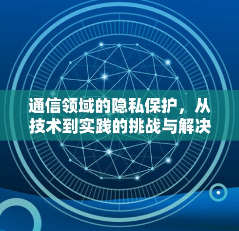 通信领域的隐私保护,从技术到实践的挑战与解决方案 通信领域的隐私保护,从技术到实践的挑战与解决方案