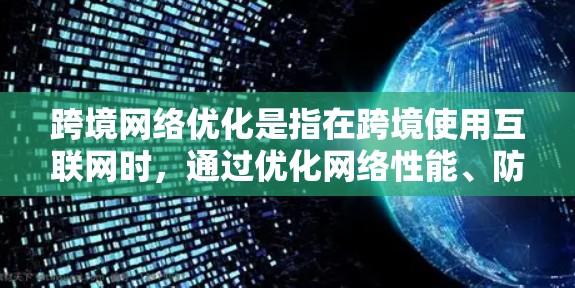 跨境网络优化是指在跨境使用互联网时，通过优化网络性能、防止攻击、提高安全性和用户体验等方法，确保网络连接稳定、高效、安全的使用。以下是关于跨境网络优化的详细分析和步骤