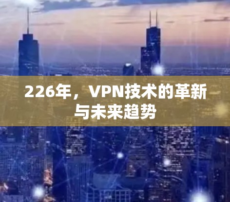 226年,VPN技术的革新与未来趋势