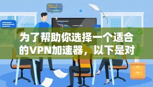 为了帮助你选择一个适合的VPN加速器,以下是对不同平台的综合评价和推荐 为了帮助你选择一个适合的VPN加速器,以下是对不同平台的综合评价和推荐