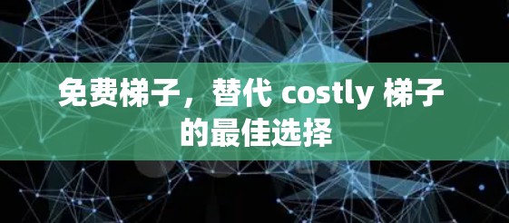 免费梯子,替代 costly 梯子 的最佳选择