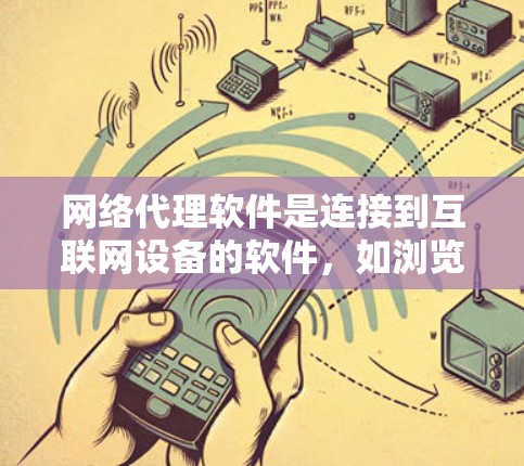 网络代理软件是连接到互联网设备的软件，如浏览器、搜索引擎和社交媒体应用等，它们的主要功能包括访问互联网、获取和存储数据、传输和处理信息。以下是对网络代理软件的详细分析