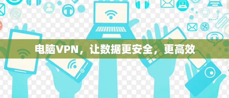 电脑VPN，让数据更安全，更高效