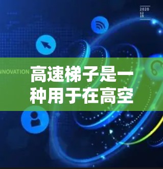 高速梯子是一种用于在高空中或特殊环境中移动的梯子,具有多种用途和设计特点。以下是对高速梯子的详细总结