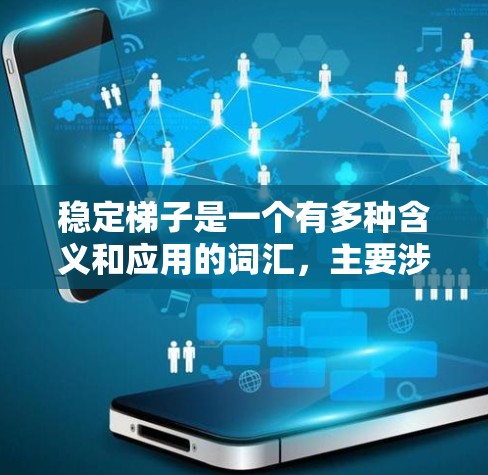 稳定梯子是一个有多种含义和应用的词汇，主要涉及多个领域，包括物理、文学和社会学。以下是对其不同含义的详细解释