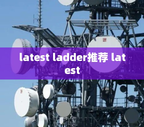 latest ladder推荐 latest latest ladder推荐 latest