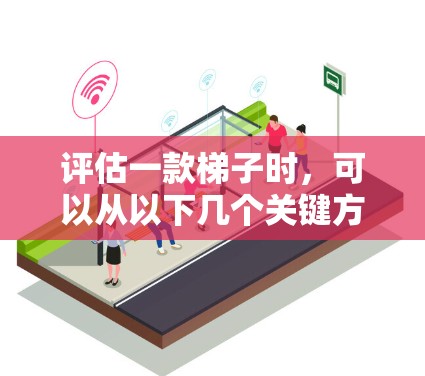评估一款梯子时,可以从以下几个关键方面进行综合分析 评估一款梯子时,可以从以下几个关键方面进行综合分析