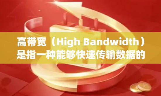 高带宽（High Bandwidth）是指一种能够快速传输数据的网络传输速率。在不同的领域中，高带宽的应用如下