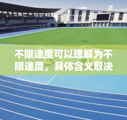 不限速度可以理解为不限速度,具体含义取决于上下文。以下是一些可能的解释