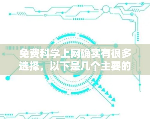 免费科学上网确实有很多选择,以下是几个主要的平台和资源