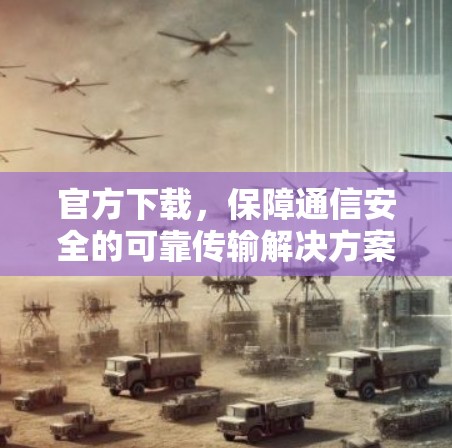 官方下载,保障通信安全的可靠传输解决方案