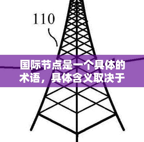 国际节点是一个具体的术语,具体含义取决于上下文。以下是一些可能的解释 国际节点是一个具体的术语,具体含义取决于上下文。以下是一些可能的解释