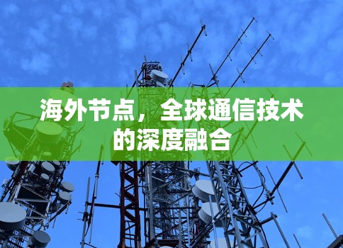 海外节点,全球通信技术的深度融合