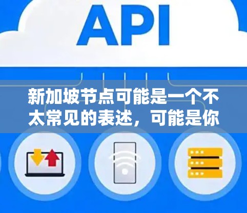 新加坡节点可能是一个不太常见的表述,可能是你对新加坡的一些问题或需求的误写。新加坡是一个位于东南亚的小国,以其经济发展、文化、教育和科技等方面而闻名。如果你有关于新加坡的其他问题,比如 新加坡节点可能是一个不太常见的表述,可能是你对新加坡的一些问题或需求的误写。新加坡是一个位于东南亚的小国,以其经济发展、文化、教育和科技等方面而闻名。如果你有关于新加坡的其他问题,比如