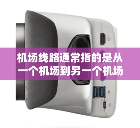 机场线路通常指的是从一个机场到另一个机场或目的地的交通路线。这些线路可能包括航空路线、铁路线路、公路线路或其他交通方式。以下是一些常见的机场线路 机场线路通常指的是从一个机场到另一个机场或目的地的交通路线。这些线路可能包括航空路线、铁路线路、公路线路或其他交通方式。以下是一些常见的机场线路