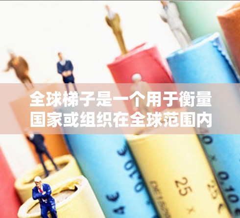 全球梯子是一个用于衡量国家或组织在全球范围内的竞争力和影响力概念，通常基于多个标准和评判方法。以下是对全球梯子的详细分析