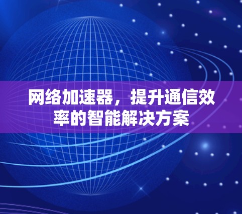 网络加速器，提升通信效率的智能解决方案
