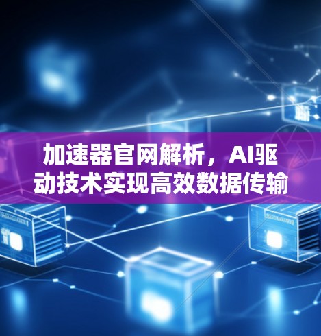 加速器官网解析，AI驱动技术实现高效数据传输