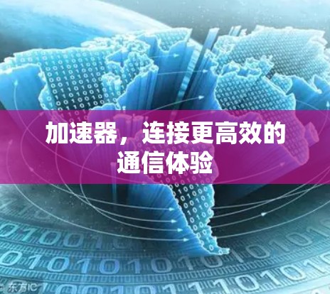 加速器,连接更高效的通信体验 加速器,连接更高效的通信体验