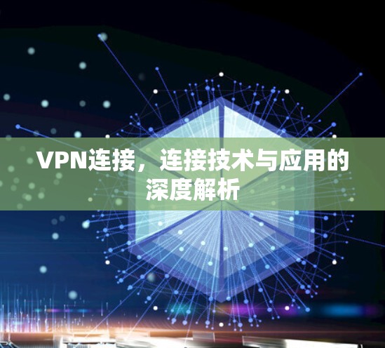 VPN连接,连接技术与应用的深度解析 VPN连接,连接技术与应用的深度解析