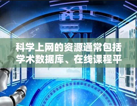 科学上网的资源通常包括学术数据库、在线课程平台、工具软件、论坛和知识共享平台等。以下是一些常用的科学上网资源
