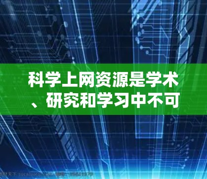 科学上网资源是学术、研究和学习中不可或缺的工具,提供了丰富的学习材料、实验环境和专业服务。以下是一些常见的科学上网资源及其主要功能,供您参考 科学上网资源是学术、研究和学习中不可或缺的工具,提供了丰富的学习材料、实验环境和专业服务。以下是一些常见的科学上网资源及其主要功能,供您参考