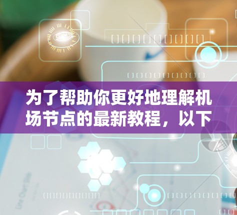 为了帮助你更好地理解机场节点的最新教程,以下是一个结构清晰、详细且易于理解的指南,涵盖基本设置、功能模块、实时监控和安全管理等方面