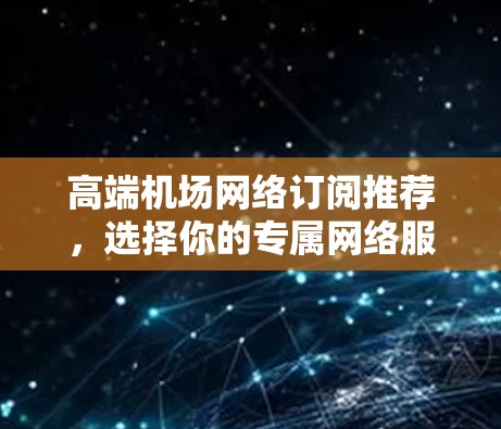 高端机场网络订阅推荐，选择你的专属网络服务