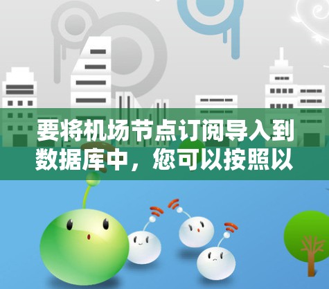 要将机场节点订阅导入到数据库中,您可以按照以下步骤操作