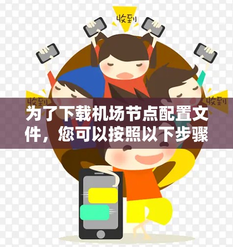 为了下载机场节点配置文件，您可以按照以下步骤操作