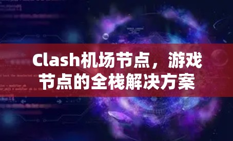 Clash机场节点,游戏节点的全栈解决方案