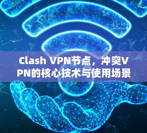 Clash VPN节点，冲突VPN的核心技术与使用场景解析