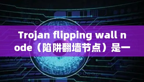 Trojan flipping wall node(陷阱翻墙节点)是一种通过将加密的网络流量转换为普通流量包的技术,用于在攻击目标网络中执行攻击,同时不影响攻击者本身。以下是详细的解释